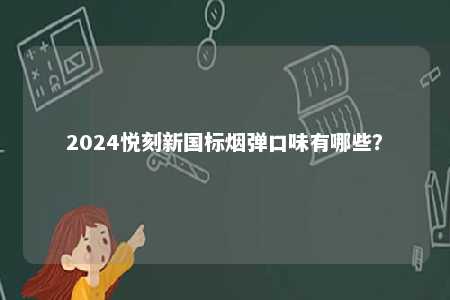 2024悦刻新国标烟弹口味有哪些�
？ 